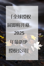 全球授权展即将开幕 2025年最新IP授权公司
