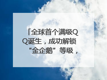 全球首个满级QQ诞生，成功解锁“金企鹅”等级，腾讯高管回应