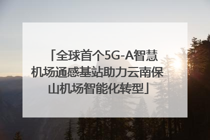 全球首个5G-A智慧机场通感基站助力云南保山机场智能化转型