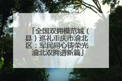全国双拥模范城（县）巡礼重庆市渝北区：军民同心铸荣光 渝北双拥谱新篇
