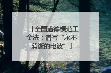 全国道德模范王金法：谱写“永不消逝的电波”
