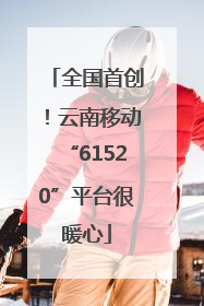 全国首创！云南移动“61520”平台很暖心