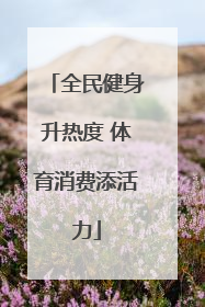 全民健身升热度 体育消费添活力