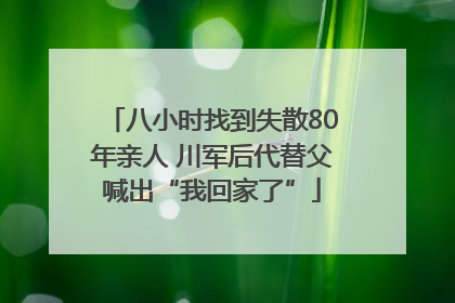 八小时找到失散80年亲人 川军后代替父喊出“我回家了”