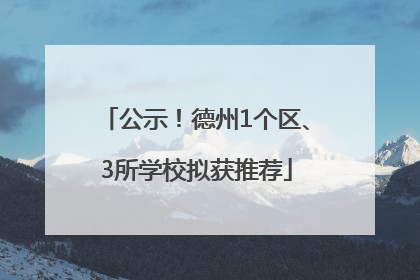公示！德州1个区、3所学校拟获推荐