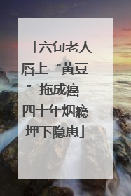 六旬老人唇上“黄豆”拖成癌 四十年烟瘾埋下隐患