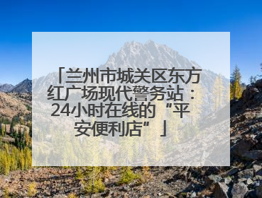 兰州市城关区东方红广场现代警务站：24小时在线的“平安便利店”