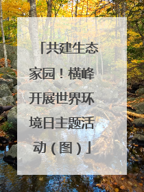 共建生态家园！横峰开展世界环境日主题活动（图）
