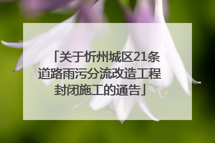 关于忻州城区21条道路雨污分流改造工程封闭施工的通告