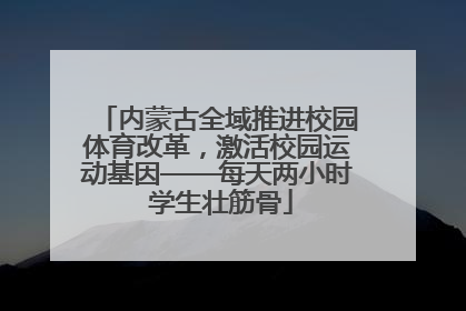 内蒙古全域推进校园体育改革，激活校园运动基因——每天两小时 学生壮筋骨