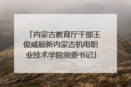内蒙古教育厅干部王俊威履新内蒙古机电职业技术学院党委书记