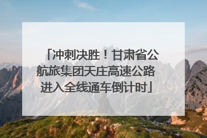 冲刺决胜！甘肃省公航旅集团天庄高速公路进入全线通车倒计时