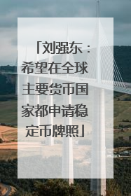 刘强东：希望在全球主要货币国家都申请稳定币牌照