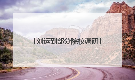 刘运到部分院校调研
