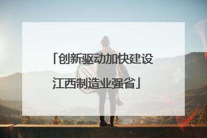 创新驱动加快建设江西制造业强省