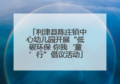利津县陈庄镇中心幼儿园开展“低碳环保 你我‘童’行”倡议活动
