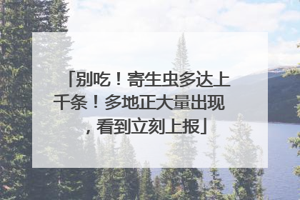 别吃！寄生虫多达上千条！多地正大量出现，看到立刻上报