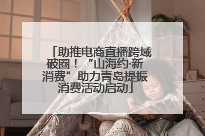 助推电商直播跨域破圈！“山海约·新消费”助力青岛提振消费活动启动