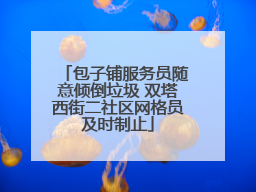 包子铺服务员随意倾倒垃圾 双塔西街二社区网格员及时制止
