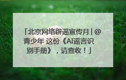 北京网络辟谣宣传月│@青少年 这份《AI谣言识别手册》，请查收！
