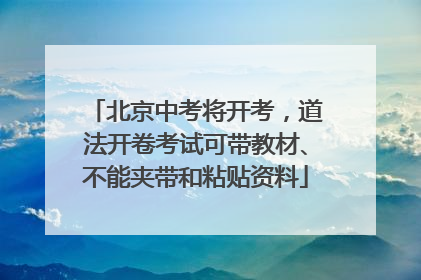 北京中考将开考，道法开卷考试可带教材、不能夹带和粘贴资料