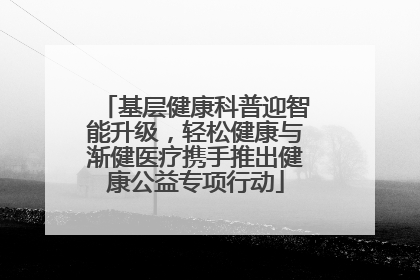 基层健康科普迎智能升级，轻松健康与渐健医疗携手推出健康公益专项行动