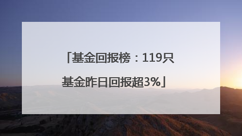 基金回报榜：119只基金昨日回报超3%