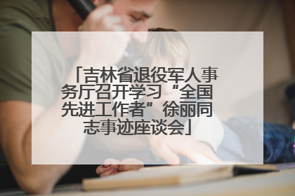 吉林省退役军人事务厅召开学习“全国先进工作者”徐丽同志事迹座谈会