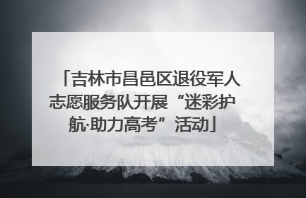 吉林市昌邑区退役军人志愿服务队开展“迷彩护航·助力高考”活动