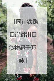 同江铁路口岸进出口货物超千万吨