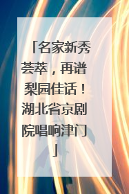 名家新秀荟萃，再谱梨园佳话！湖北省京剧院唱响津门