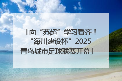 向“苏超”学习看齐！“海川建设杯”2025青岛城市足球联赛开幕