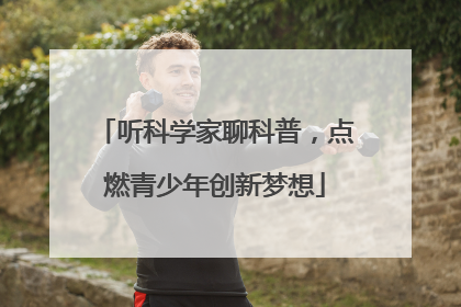 听科学家聊科普，点燃青少年创新梦想