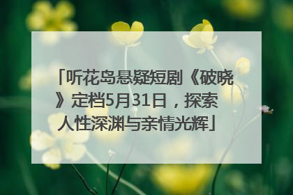 听花岛悬疑短剧《破晓》定档5月31日，探索人性深渊与亲情光辉