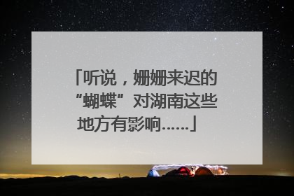 听说，姗姗来迟的“蝴蝶”对湖南这些地方有影响……
