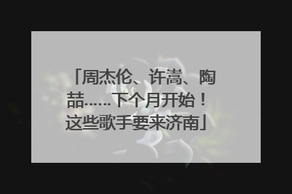 周杰伦、许嵩、陶喆……下个月开始！这些歌手要来济南