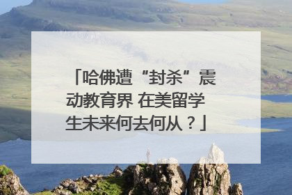 哈佛遭“封杀”震动教育界 在美留学生未来何去何从？