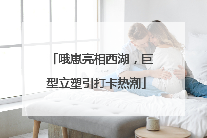 哦崽亮相西湖，巨型立塑引打卡热潮