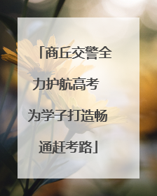 商丘交警全力护航高考 为学子打造畅通赶考路
