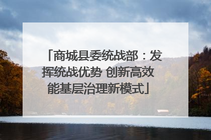商城县委统战部：发挥统战优势 创新高效能基层治理新模式