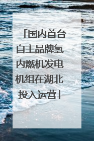 国内首台自主品牌氢内燃机发电机组在湖北投入运营