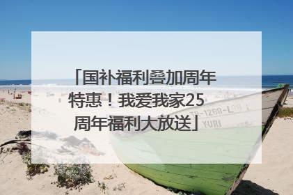 国补福利叠加周年特惠！我爱我家25周年福利大放送