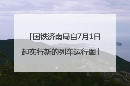 国铁济南局自7月1日起实行新的列车运行图