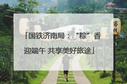 国铁济南局：“粽”香迎端午 共享美好旅途