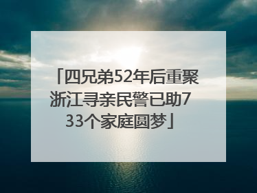 四兄弟52年后重聚 浙江寻亲民警已助733个家庭圆梦