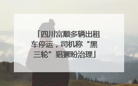 四川富顺多辆出租车停运，司机称“黑三轮”猖獗盼治理