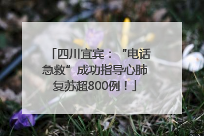 四川宜宾：“电话急救”成功指导心肺复苏超800例！