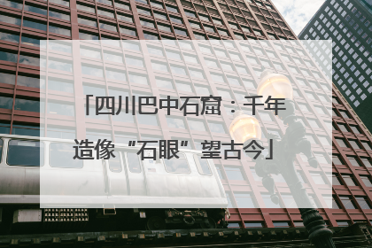 四川巴中石窟：千年造像“石眼”望古今