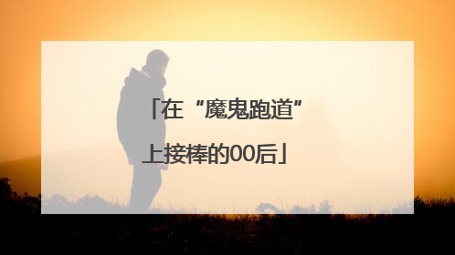 在“魔鬼跑道”上接棒的00后
