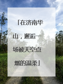 在济南华山，邂逅一场被天空点燃的温柔
